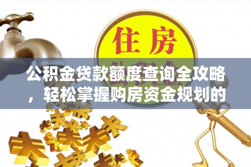 临泉公积金贷款额度查询全攻略，轻松掌握购房资金规划的关键