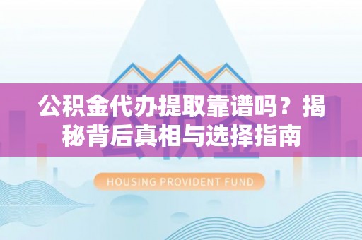 临泉公积金代办提取靠谱吗？揭秘背后真相与选择指南