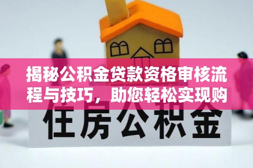 临泉揭秘公积金贷款资格审核流程与技巧，助您轻松实现购房梦想
