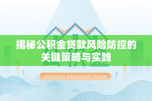 临泉揭秘公积金贷款风险防控的关键策略与实践