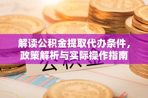 临泉解读公积金提取代办条件，政策解析与实际操作指南