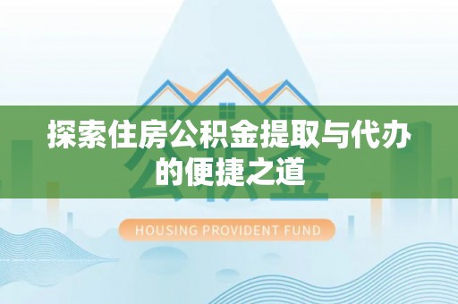 临泉探索住房公积金提取与代办的便捷之道