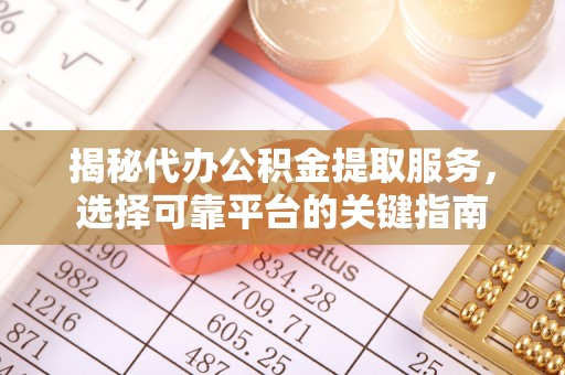 临泉揭秘代办公积金提取服务，选择可靠平台的关键指南