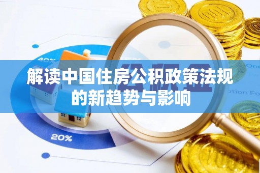 临泉解读中国住房公积政策法规的新趋势与影响