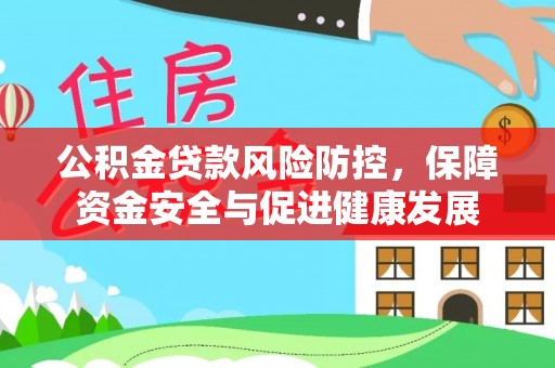 临泉公积金贷款风险防控，保障资金安全与促进健康发展