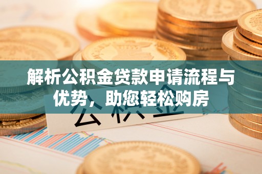 临泉解析公积金贷款申请流程与优势，助您轻松购房