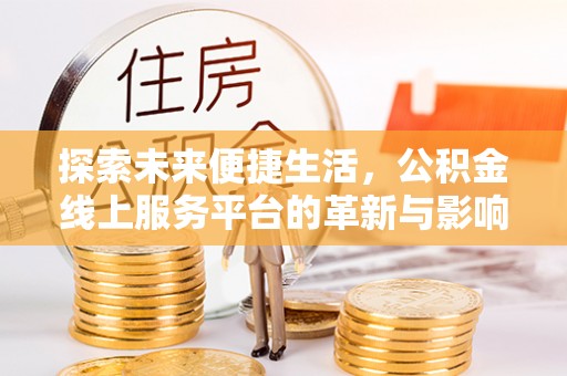 临泉探索未来便捷生活，公积金线上服务平台的革新与影响