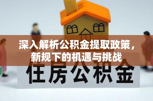临泉深入解析公积金提取政策，新规下的机遇与挑战