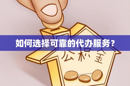 临泉如何选择可靠的代办服务？
