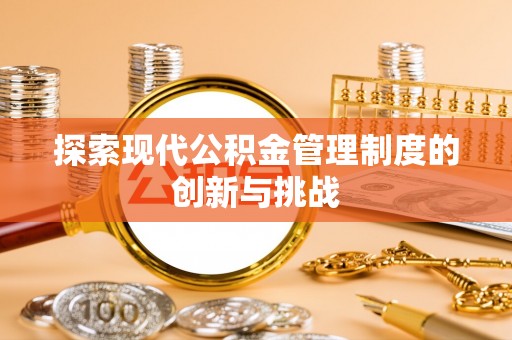 临泉探索现代公积金管理制度的创新与挑战