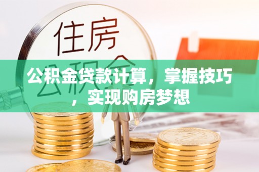 临泉公积金贷款计算，掌握技巧，实现购房梦想