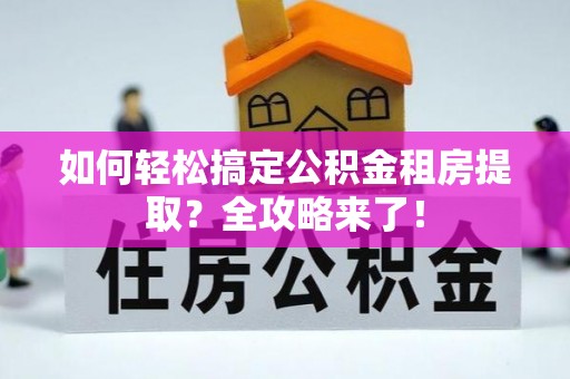 临泉如何轻松搞定公积金租房提取？全攻略来了！