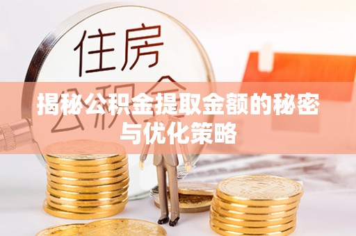 临泉揭秘公积金提取金额的秘密与优化策略
