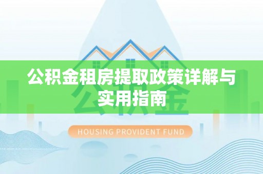 临泉公积金租房提取政策详解与实用指南