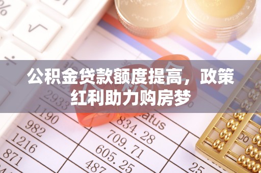 临泉公积金贷款额度提高，政策红利助力购房梦