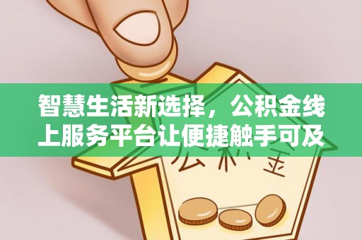 临泉智慧生活新选择，公积金线上服务平台让便捷触手可及