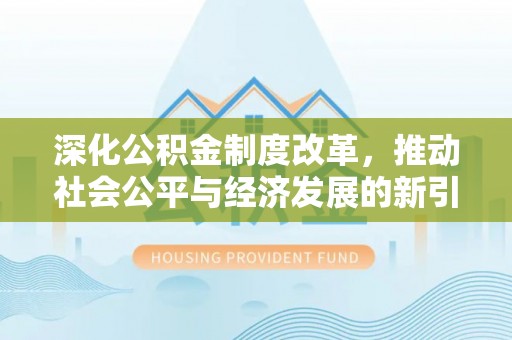 临泉深化公积金制度改革，推动社会公平与经济发展的新引擎