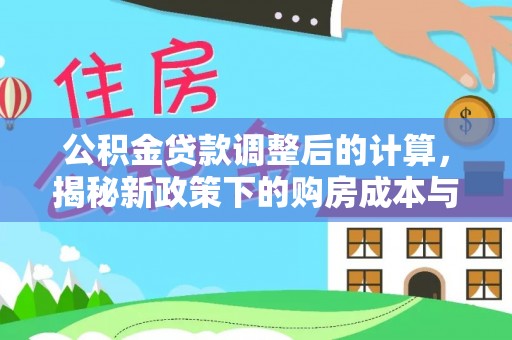 临泉公积金贷款调整后的计算，揭秘新政策下的购房成本与规划策略