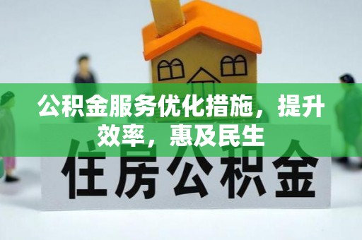 临泉公积金服务优化措施，提升效率，惠及民生