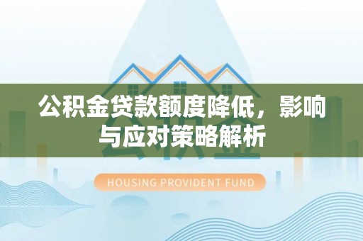 临泉公积金贷款额度降低，影响与应对策略解析