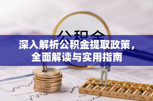 临泉深入解析公积金提取政策，全面解读与实用指南