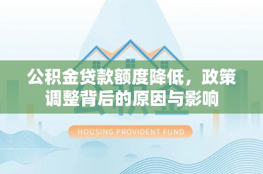 临泉公积金贷款额度降低，政策调整背后的原因与影响