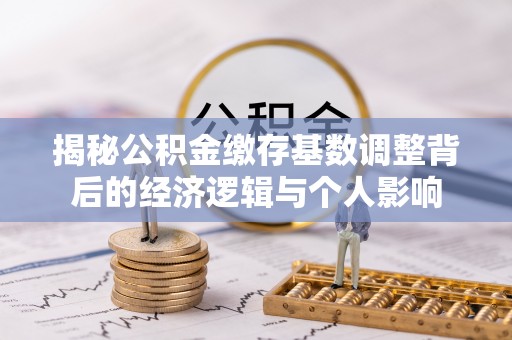 临泉揭秘公积金缴存基数调整背后的经济逻辑与个人影响