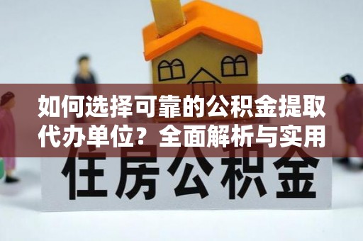 临泉如何选择可靠的公积金提取代办单位？全面解析与实用建议