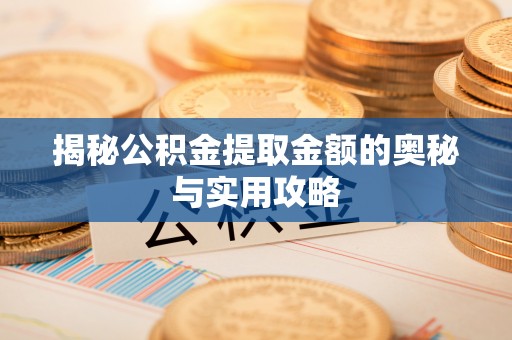 临泉揭秘公积金提取金额的奥秘与实用攻略