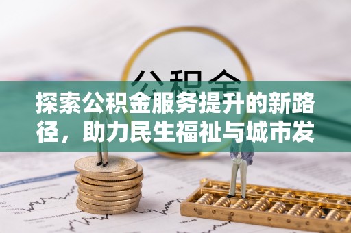 临泉探索公积金服务提升的新路径，助力民生福祉与城市发展