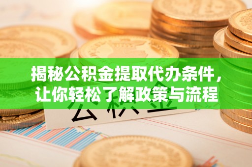 临泉揭秘公积金提取代办条件，让你轻松了解政策与流程