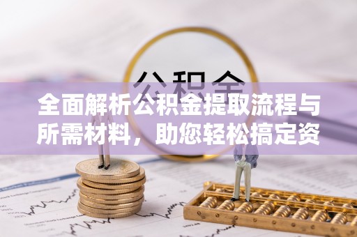 临泉全面解析公积金提取流程与所需材料，助您轻松搞定资金提取