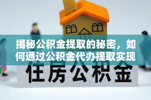 临泉揭秘公积金提取的秘密，如何通过公积金代办提取实现财务自由