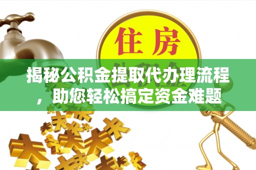临泉揭秘公积金提取代办理流程，助您轻松搞定资金难题