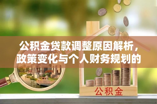 临泉公积金贷款调整原因解析，政策变化与个人财务规划的影响