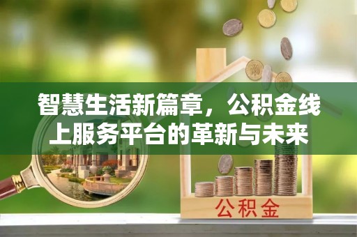 临泉智慧生活新篇章，公积金线上服务平台的革新与未来