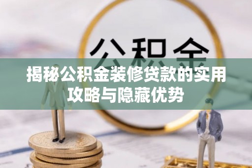 临泉揭秘公积金装修贷款的实用攻略与隐藏优势