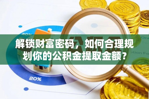 临泉解锁财富密码，如何合理规划你的公积金提取金额？