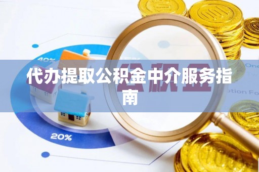 临泉代办提取公积金中介服务指南